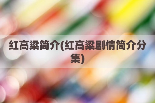 红高粱简介(红高粱剧情简介分集)
