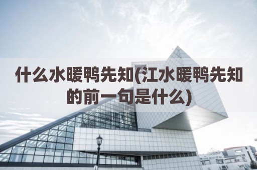 什么水暖鸭先知(江水暖鸭先知的前一句是什么)
