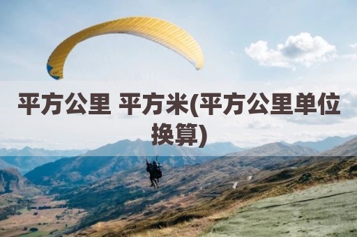 平方公里 平方米(平方公里单位换算)