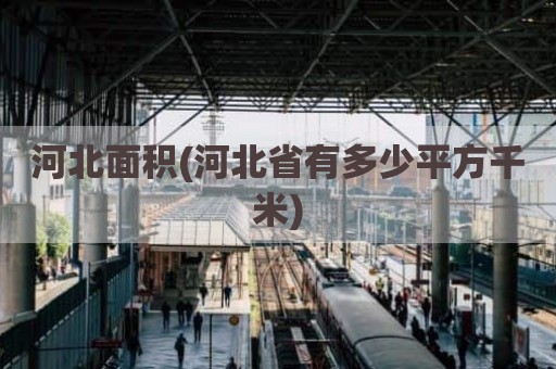 河北面积(河北省有多少平方千米)