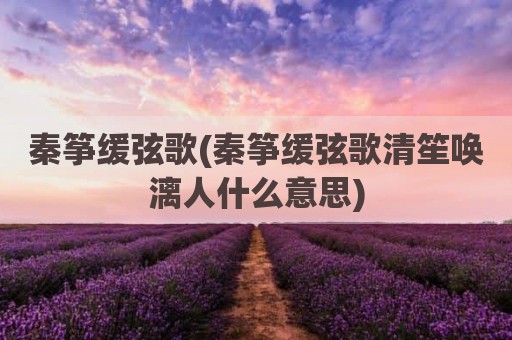 秦筝缓弦歌(秦筝缓弦歌清笙唤漓人什么意思)