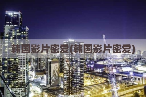 韩国影片密爱(韩国影片密爱)