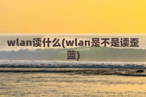 wlan读什么(wlan是不是读歪蓝)