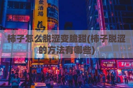 柿子怎么脱涩变脆甜(柿子脱涩的方法有哪些)