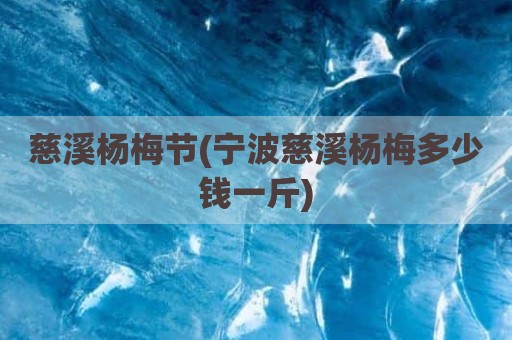 慈溪杨梅节(宁波慈溪杨梅多少钱一斤)