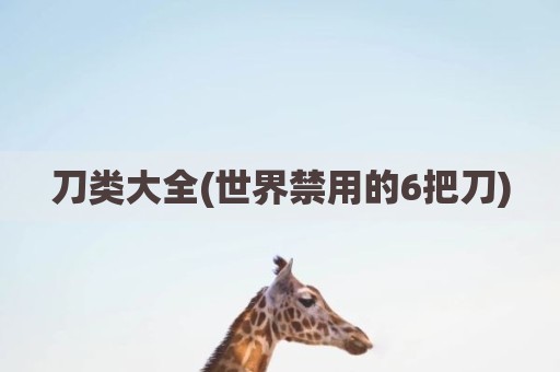 刀类大全(世界禁用的6把刀)