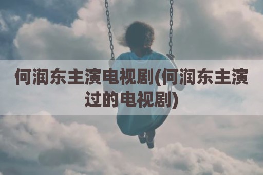 何润东主演电视剧(何润东主演过的电视剧)