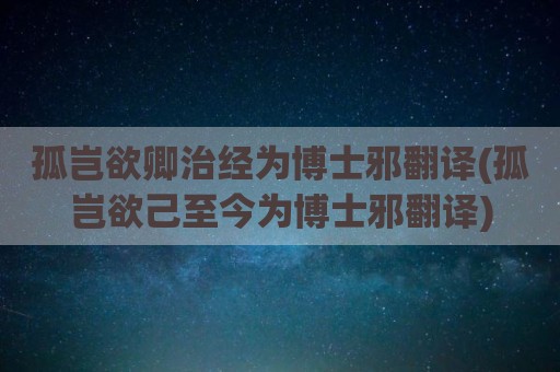 孤岂欲卿治经为博士邪翻译(孤岂欲己至今为博士邪翻译)