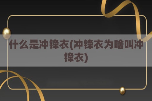 什么是冲锋衣(冲锋衣为啥叫冲锋衣)