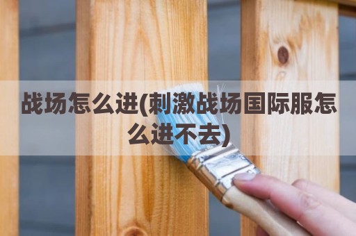 战场怎么进(刺激战场国际服怎么进不去)