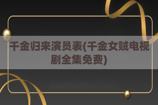 千金归来演员表(千金女贼电视剧全集免费)