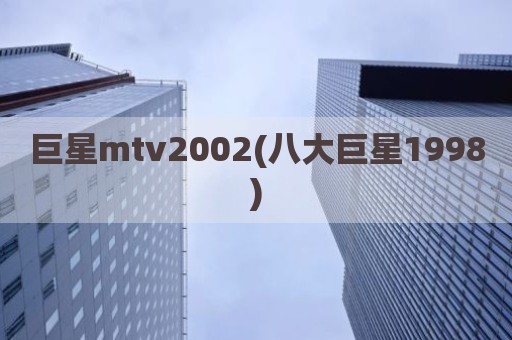 巨星mtv2002(八大巨星1998)