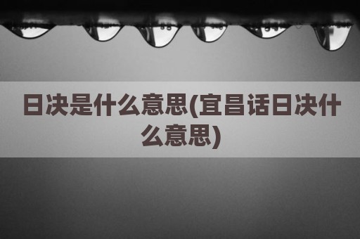 日决是什么意思(宜昌话日决什么意思)