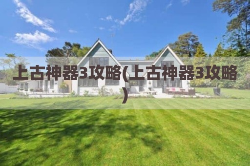上古神器3攻略(上古神器3攻略)