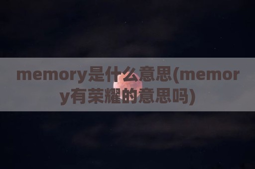 memory是什么意思(memory有荣耀的意思吗)