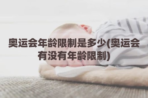 奥运会年龄限制是多少(奥运会有没有年龄限制)