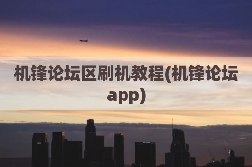 机锋论坛区刷机教程(机锋论坛app)