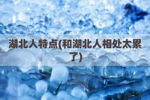 湖北人特点(和湖北人相处太累了)
