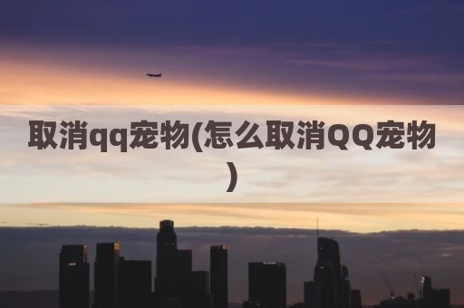 取消qq宠物(怎么取消QQ宠物)