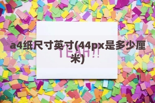 a4纸尺寸英寸(44px是多少厘米)