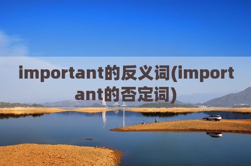 important的反义词(important的否定词)