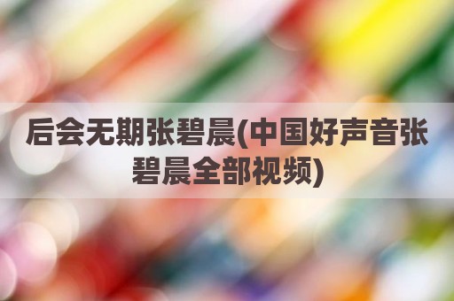 后会无期张碧晨(中国好声音张碧晨全部视频)