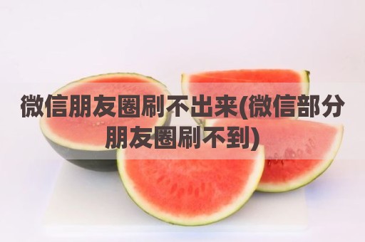微信朋友圈刷不出来(微信部分朋友圈刷不到)
