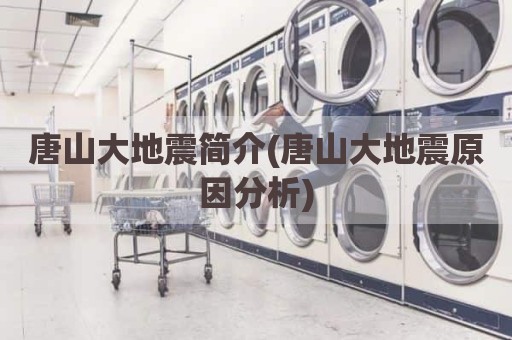 唐山大地震简介(唐山大地震原因分析)