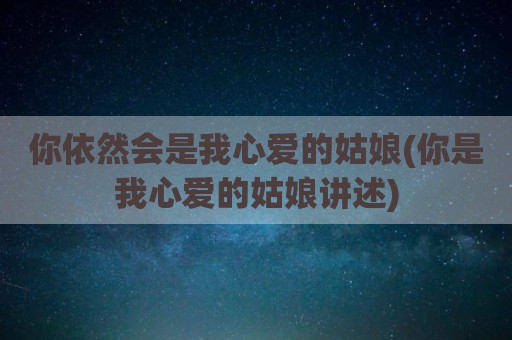 你依然会是我心爱的姑娘(你是我心爱的姑娘讲述)