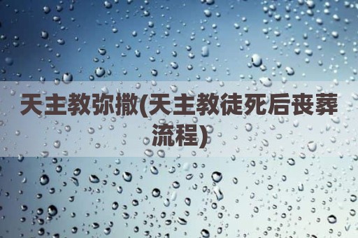 天主教弥撒(天主教徒死后丧葬流程)