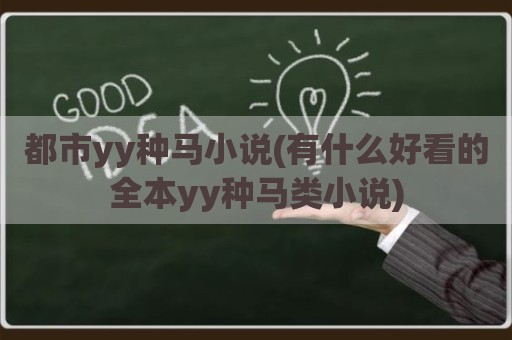 都市yy种马小说(有什么好看的全本yy种马类小说)