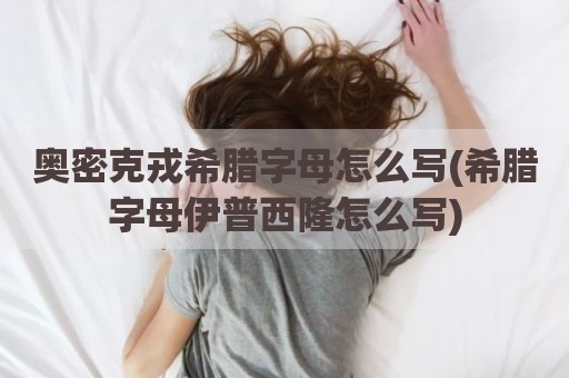 奥密克戎希腊字母怎么写(希腊字母伊普西隆怎么写)