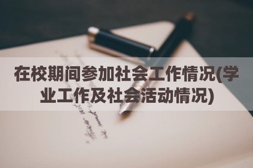 在校期间参加社会工作情况(学业工作及社会活动情况)