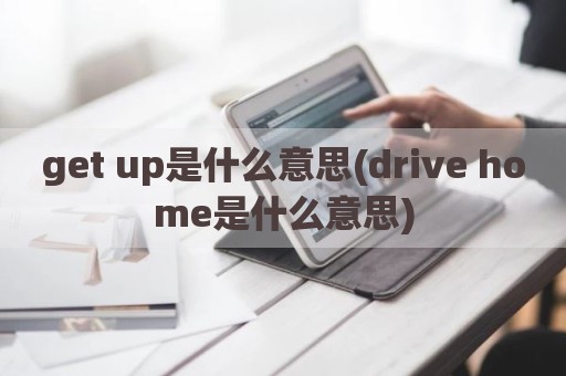get up是什么意思(drive home是什么意思)