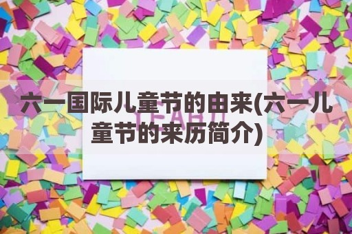 六一国际儿童节的由来(六一儿童节的来历简介)