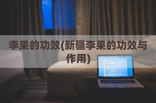 李果的功效(新疆李果的功效与作用)