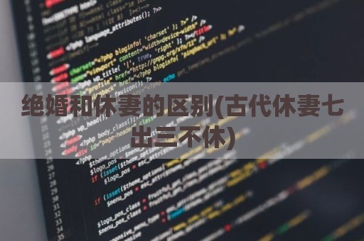 绝婚和休妻的区别(古代休妻七出三不休)