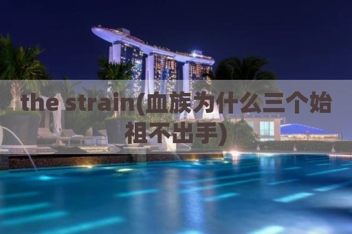 the strain(血族为什么三个始祖不出手)