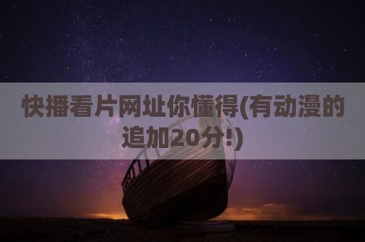 快播看片网址你懂得(有动漫的追加20分!)