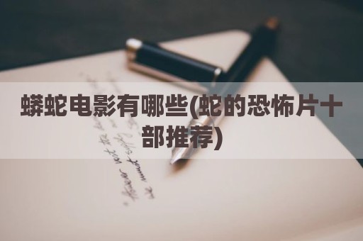蟒蛇电影有哪些(蛇的恐怖片十部推荐)
