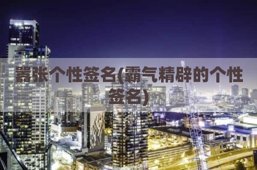 嚣张个性签名(霸气精辟的个性签名)