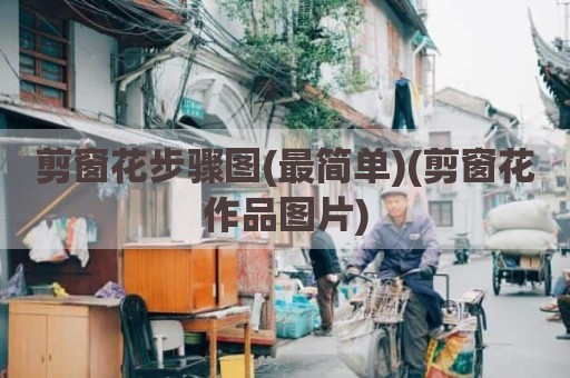 剪窗花步骤图(最简单)(剪窗花作品图片)