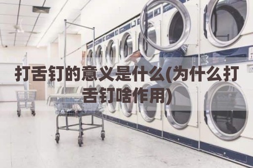 打舌钉的意义是什么(为什么打舌钉啥作用)