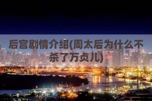 后宫剧情介绍(周太后为什么不杀了万贞儿)