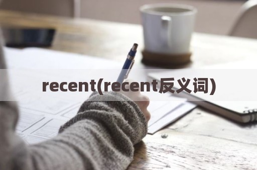 recent(recent反义词)