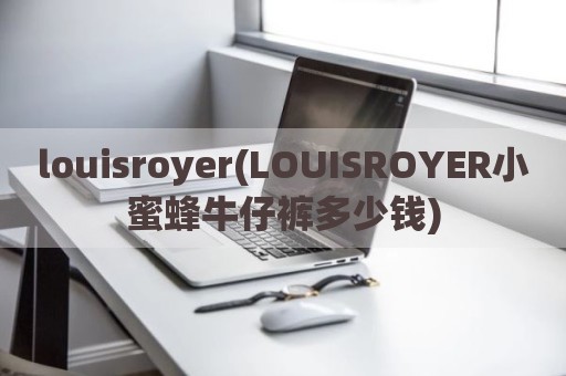 louisroyer(LOUISROYER小蜜蜂牛仔裤多少钱)