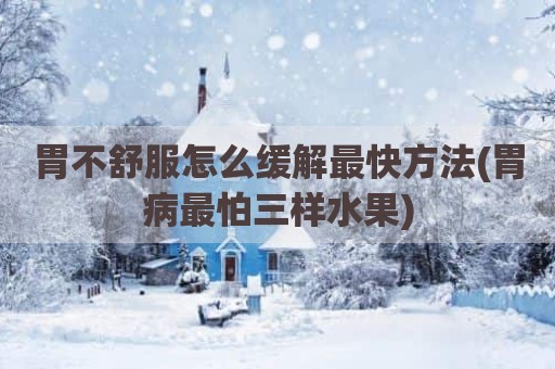 胃不舒服怎么缓解最快方法(胃病最怕三样水果)
