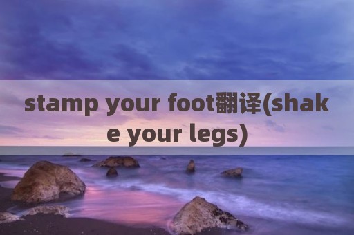 stamp your foot翻译(shake your legs)