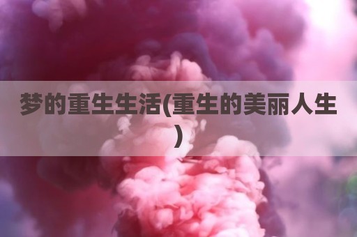 梦的重生生活(重生的美丽人生)