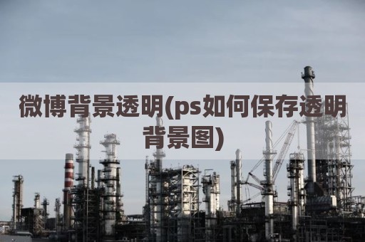 微博背景透明(ps如何保存透明背景图)